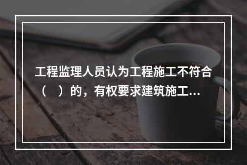 工程监理人员认为工程施工不符合（　）的，有权要求建筑施工企业