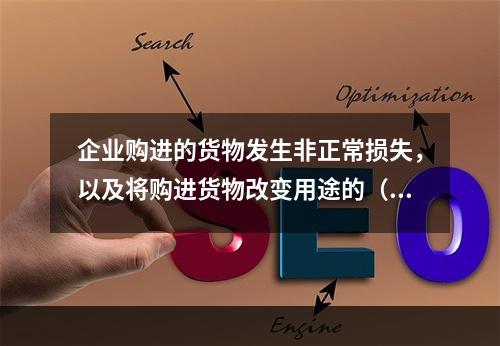 企业购进的货物发生非正常损失，以及将购进货物改变用途的（如用