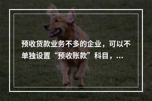 预收货款业务不多的企业，可以不单独设置“预收账款”科目，其所