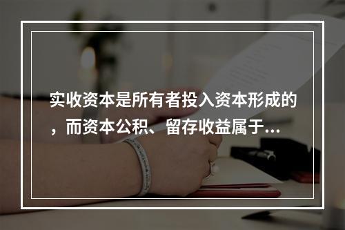 实收资本是所有者投入资本形成的，而资本公积、留存收益属于经营