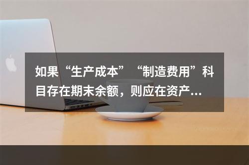 如果“生产成本”“制造费用”科目存在期末余额，则应在资产负债