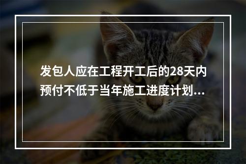 发包人应在工程开工后的28天内预付不低于当年施工进度计划的安