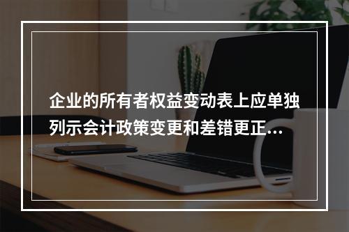 企业的所有者权益变动表上应单独列示会计政策变更和差错更正的累