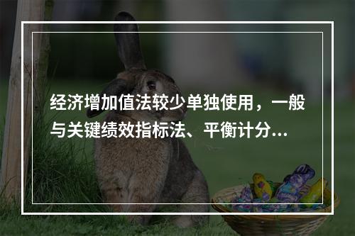 经济增加值法较少单独使用，一般与关键绩效指标法、平衡计分卡等