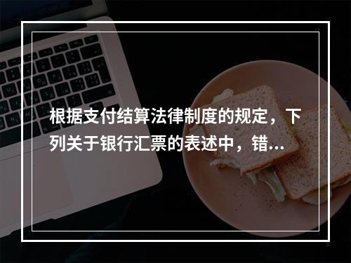 根据支付结算法律制度的规定，下列关于银行汇票的表述中，错误的