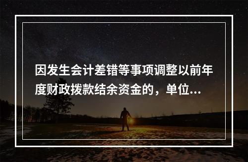 因发生会计差错等事项调整以前年度财政拨款结余资金的，单位按照