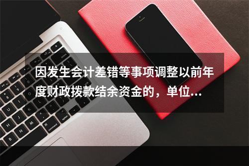 因发生会计差错等事项调整以前年度财政拨款结余资金的，单位按照