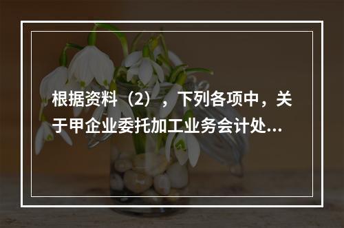 根据资料（2），下列各项中，关于甲企业委托加工业务会计处理表