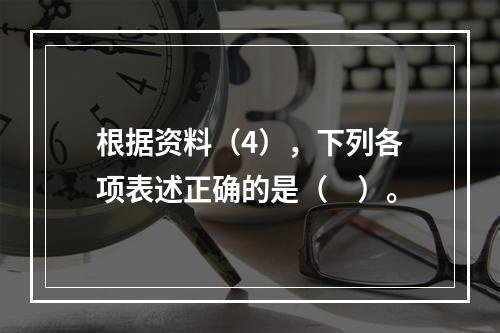 根据资料（4），下列各项表述正确的是（　）。