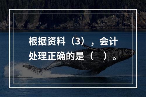 根据资料（3），会计处理正确的是（　）。