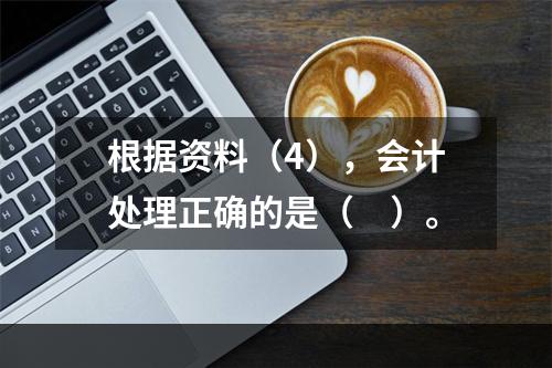 根据资料（4），会计处理正确的是（　）。