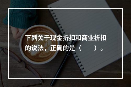 下列关于现金折扣和商业折扣的说法，正确的是（　　）。