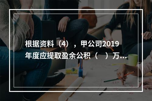 根据资料（4），甲公司2019年度应提取盈余公积（　）万元。