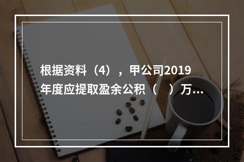 根据资料（4），甲公司2019年度应提取盈余公积（　）万元。