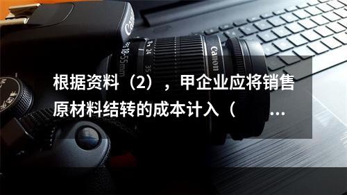 根据资料（2），甲企业应将销售原材料结转的成本计入（　　）。