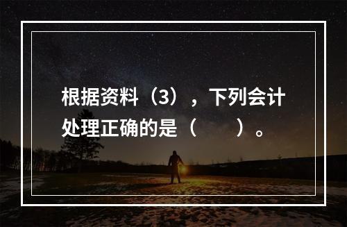 根据资料（3），下列会计处理正确的是（　　）。