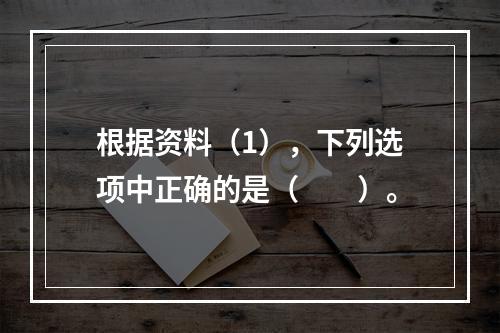 根据资料（1），下列选项中正确的是（　　）。