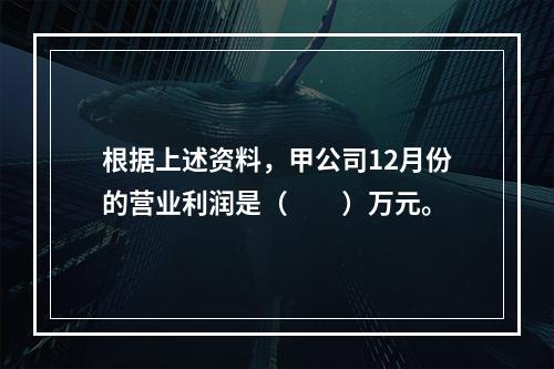 根据上述资料，甲公司12月份的营业利润是（　　）万元。