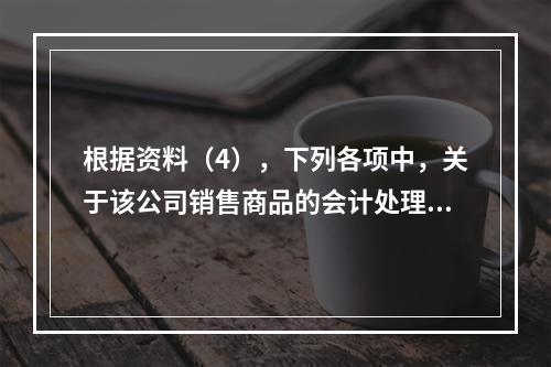 根据资料（4），下列各项中，关于该公司销售商品的会计处理正确