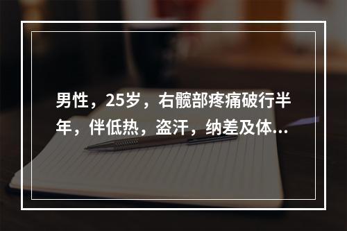 男性，25岁，右髋部疼痛破行半年，伴低热，盗汗，纳差及体重减