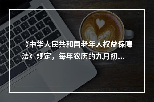 《中华人民共和国老年人权益保障法》规定，每年农历的九月初九为