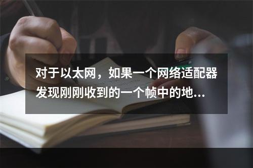 对于以太网，如果一个网络适配器发现刚刚收到的一个帧中的地址是