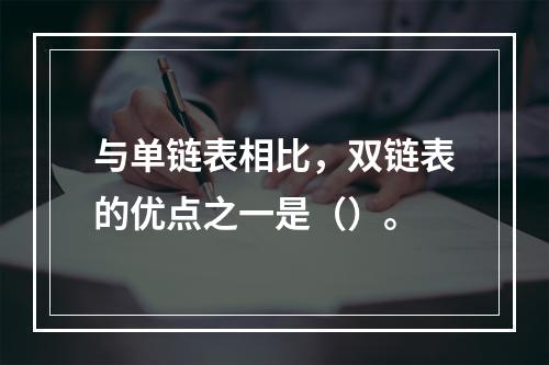 与单链表相比，双链表的优点之一是（）。