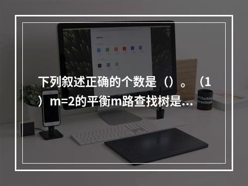 下列叙述正确的个数是（）。（1）m=2的平衡m路查找树是AV