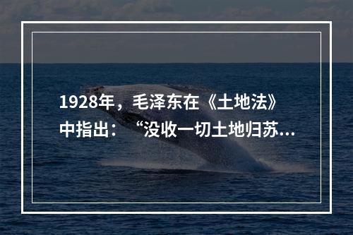 1928年，毛泽东在《土地法》中指出：“没收一切土地归苏维埃