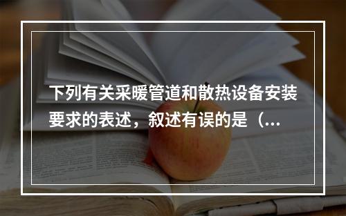 下列有关采暖管道和散热设备安装要求的表述，叙述有误的是（）。