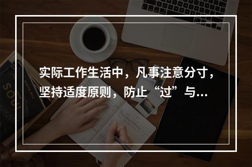 实际工作生活中，凡事注意分寸，坚持适度原则，防止“过”与“不