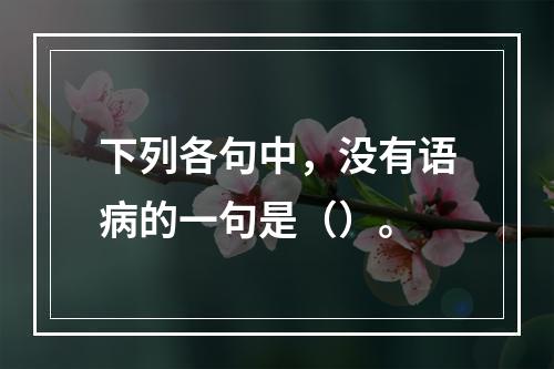 下列各句中，没有语病的一句是（）。