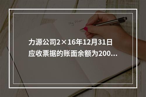 力源公司2×16年12月31日应收票据的账面余额为200万元