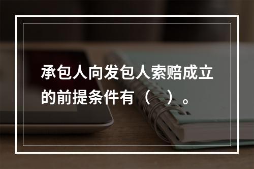 承包人向发包人索赔成立的前提条件有（　）。