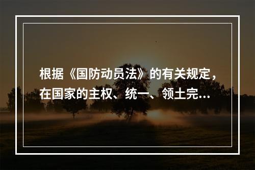 根据《国防动员法》的有关规定，在国家的主权、统一、领土完整和