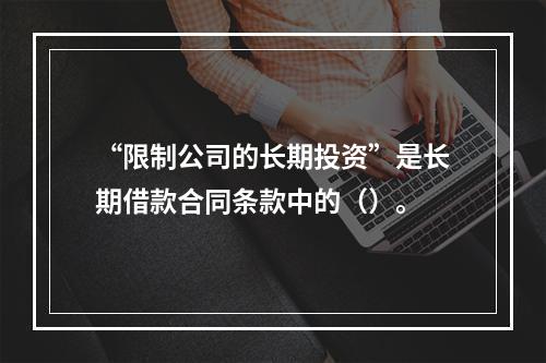 “限制公司的长期投资”是长期借款合同条款中的（）。