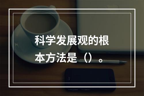 科学发展观的根本方法是（）。