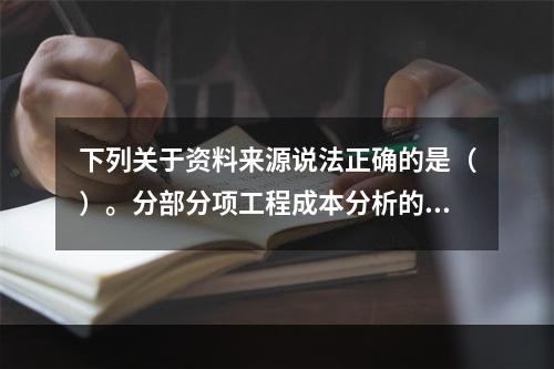 下列关于资料来源说法正确的是（）。分部分项工程成本分析的资料