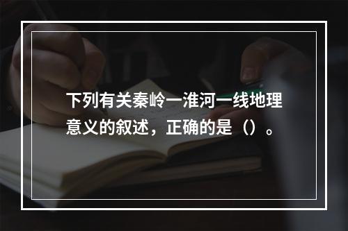 下列有关秦岭一淮河一线地理意义的叙述，正确的是（）。