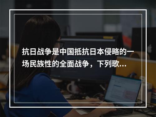 抗日战争是中国抵抗日本侵略的一场民族性的全面战争，下列歌曲不