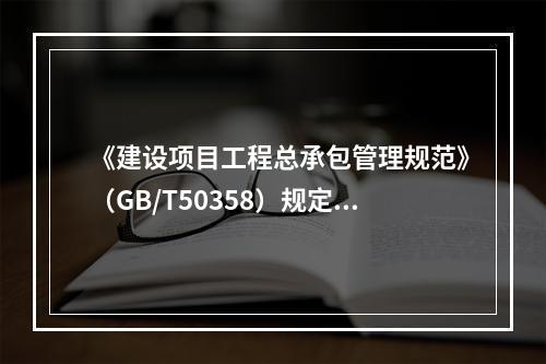 《建设项目工程总承包管理规范》（GB/T50358）规定：工