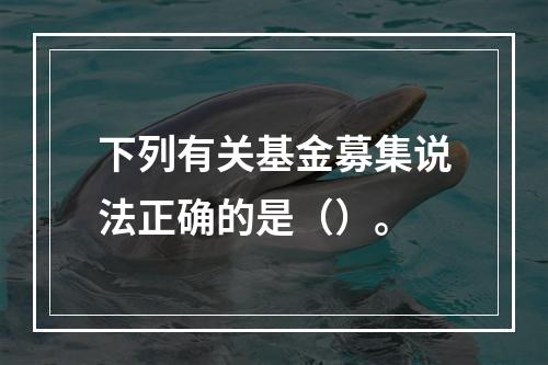 下列有关基金募集说法正确的是（）。