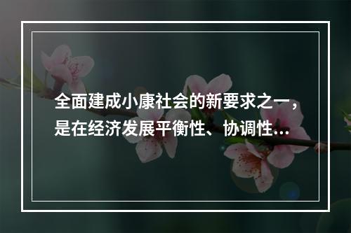 全面建成小康社会的新要求之一，是在经济发展平衡性、协调性、可