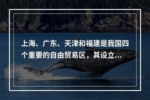 上海、广东、天津和福建是我国四个重要的自由贸易区，其设立对于