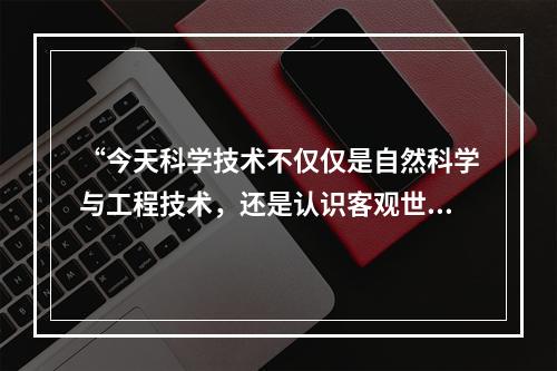 “今天科学技术不仅仅是自然科学与工程技术，还是认识客观世界、