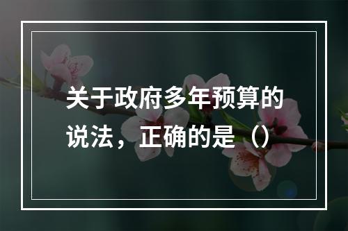 关于政府多年预算的说法，正确的是（）