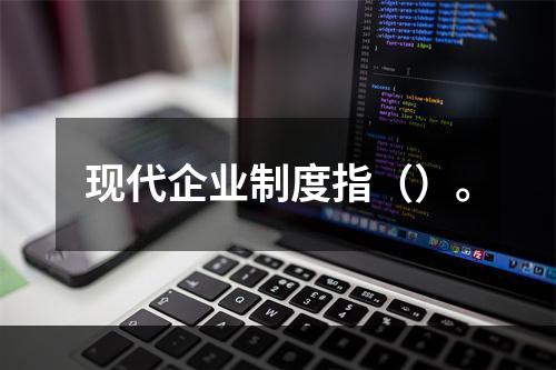 现代企业制度指（）。