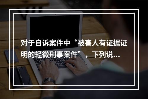 对于自诉案件中“被害人有证据证明的轻微刑事案件”，下列说法正