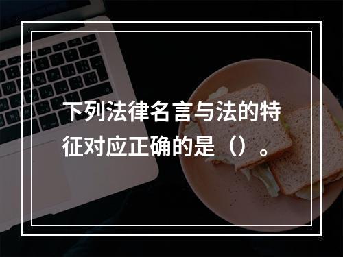 下列法律名言与法的特征对应正确的是（）。