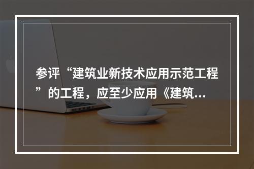 参评“建筑业新技术应用示范工程”的工程，应至少应用《建筑业十